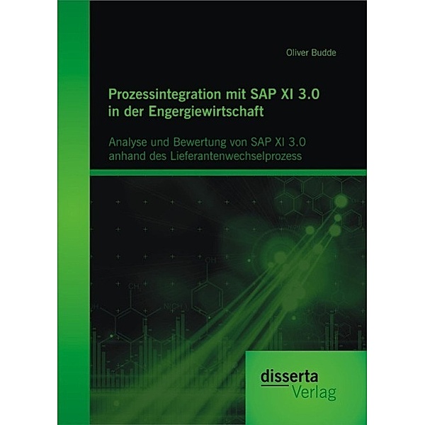 Prozessintegration mit SAP XI 3.0 in der Engergiewirtschaft: Analyse und Bewertung von SAP XI 3.0 anhand des Lieferantenwechselprozess, Oliver Budde