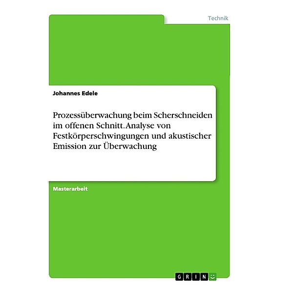 Prozessüberwachung beim Scherschneiden im offenen Schnitt. Analyse von Festkörperschwingungen und akustischer Emission z, Johannes Edele