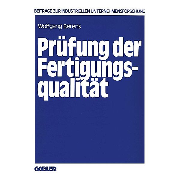 Prüfung der Fertigungsqualität / Beiträge zur industriellen Unternehmensforschung, Wolfgang Berens