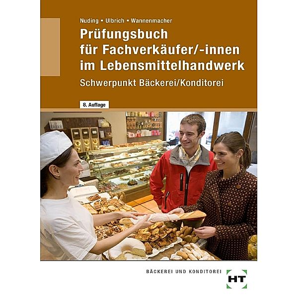 Prüfungsbuch für Fachverkäufer/-innen im Lebensmittelhandwerk, Schwerpunkt Bäckerei/Konditorei, Helmut Nuding, Klaus Ulbrich, Wolfgang Wannenmacher