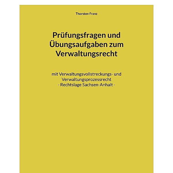 Prüfungsfragen und Übungsaufgaben zum Verwaltungsrecht, Thorsten Franz