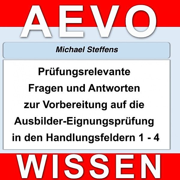 Prüfungsrelevante Fragen und Antworten der Ausbilder-Eignungsprüfung, Michael Steffens