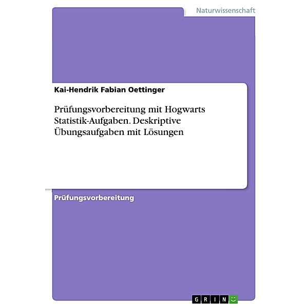Prüfungsvorbereitung mit Hogwarts Statistik-Aufgaben. Deskriptive Übungsaufgaben mit Lösungen, Kai-Hendrik Fabian Oettinger