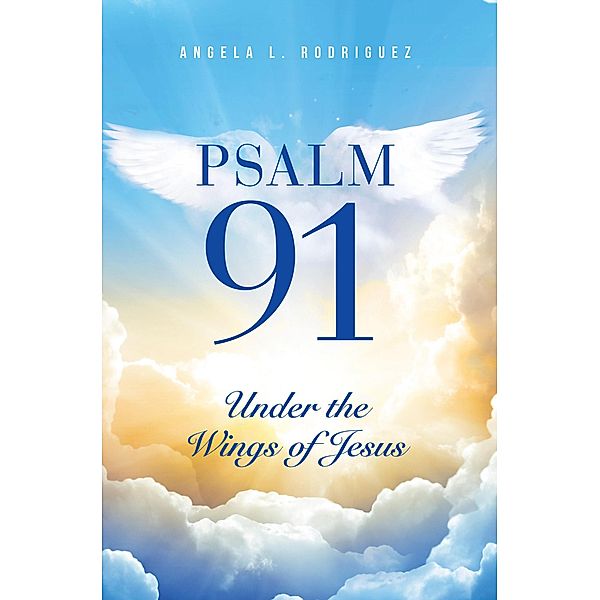 Psalm 91: Under the Wings of Jesus, Angela L Rodriguez