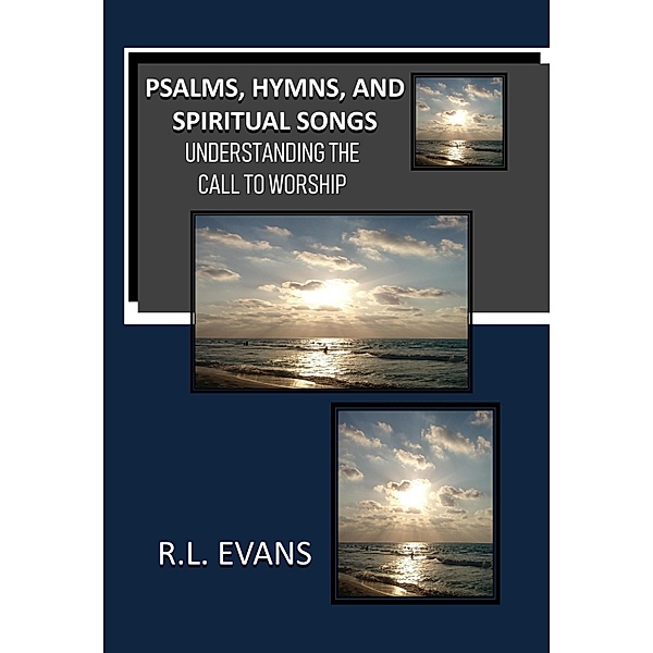 Psalms, Hymns, and Spiritual Songs: Understanding the Call to Worship / Abundant Truth Publishing, R. L. Evans