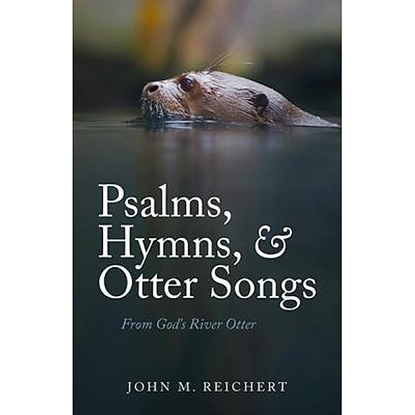 Psalms, Hymns, & Otter Songs, John M. Reichert