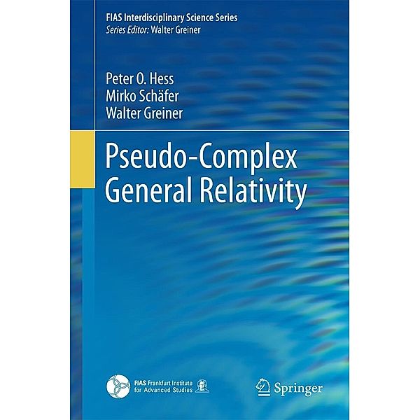 Pseudo-Complex General Relativity / FIAS Interdisciplinary Science Series, Peter O. Hess, Mirko Schäfer, Walter Greiner