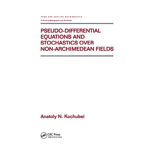 Pseudo-Differential Equations And Stochastics Over Non-Archimedean Fields, Anatoly Kochubei