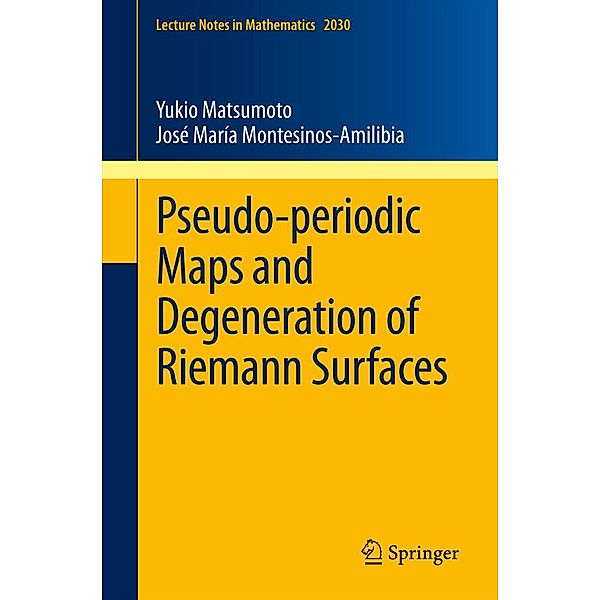 Pseudo-periodic Maps and Degeneration of Riemann Surfaces / Lecture Notes in Mathematics Bd.2030, Yukio Matsumoto, José María Montesinos-Amilibia