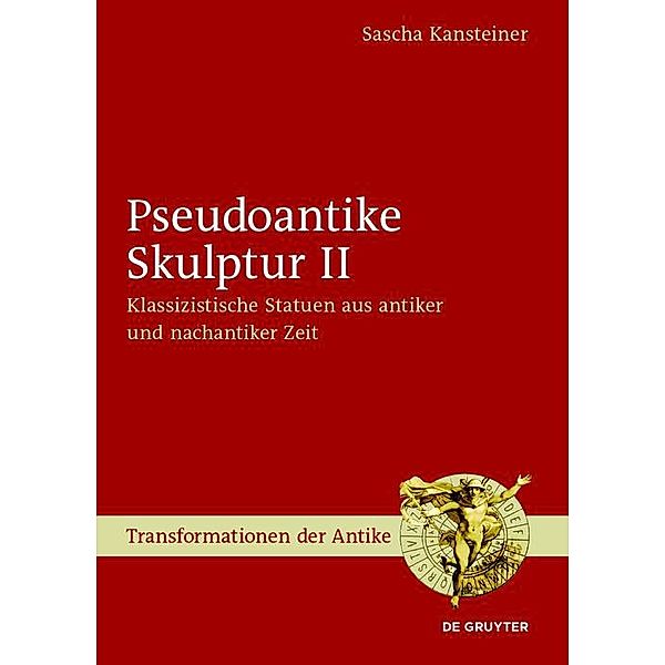 Pseudoantike Skulptur II / Transformationen der Antike Bd.47, Sascha Kansteiner