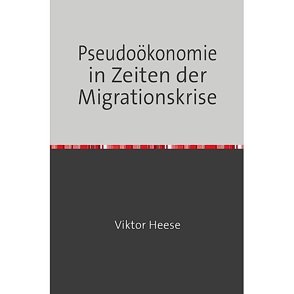 Pseudoökonomie in Zeiten der Migrationskrise, Viktor Heese