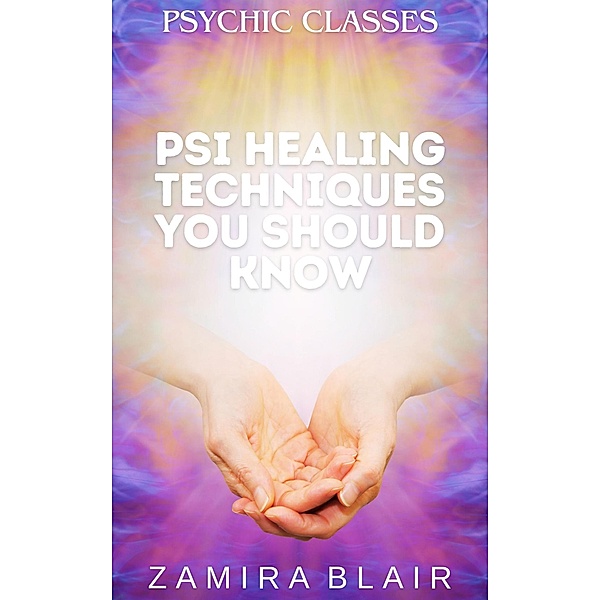 Psi Healing Techniques You Should Know (Psychic Classes, #5) / Psychic Classes, Zamira Blair