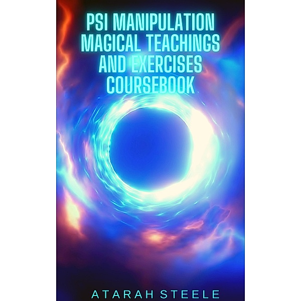Psi Manipulation Magical Teachings and Exercises Coursebook, Atarah Steele