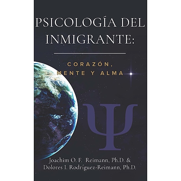 Psicología del Inmigrante: Corazón Mente y Alma, Joachim O. F. Reimann, Dolores I. Rodríguez-Reimann