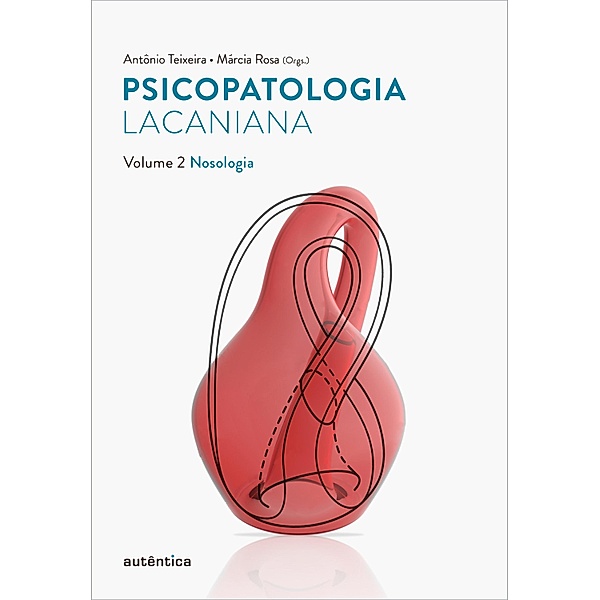 Psicopatologia lacaniana - Vol. 2, Antônio Teixeira, Márcia Rosa