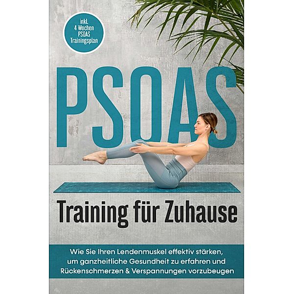 PSOAS Training für Zuhause: Wie Sie Ihren Lendenmuskel effektiv stärken, um ganzheitliche Gesundheit zu erfahren und Rückenschmerzen & Verspannungen vorzubeugen - inkl. 4 Wochen PSOAS Trainingsplan, Moritz Engberts