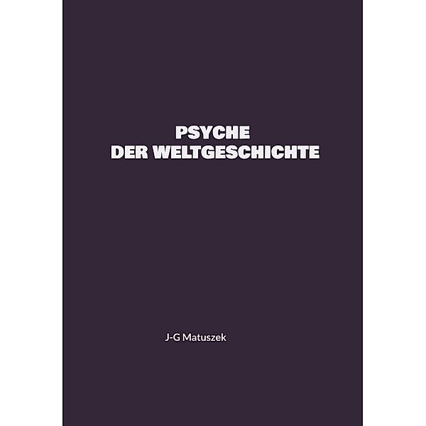 PSYCHE DER WELTGESCHICHTE, J-G Matuszek