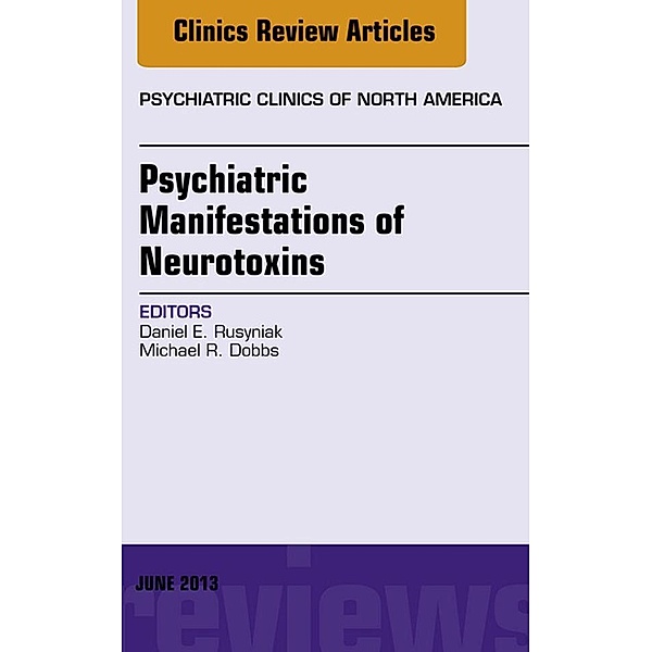 Psychiatric Manifestations of Neurotoxins, An Issue of Psychiatric Clinics, Michael R. Dobbs, Daniel E. Rusyniak