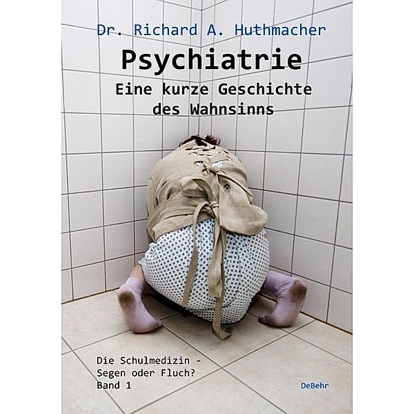 Psychiatrie - Eine kurze Geschichte des Wahnsinns, Richard A. Huthmacher