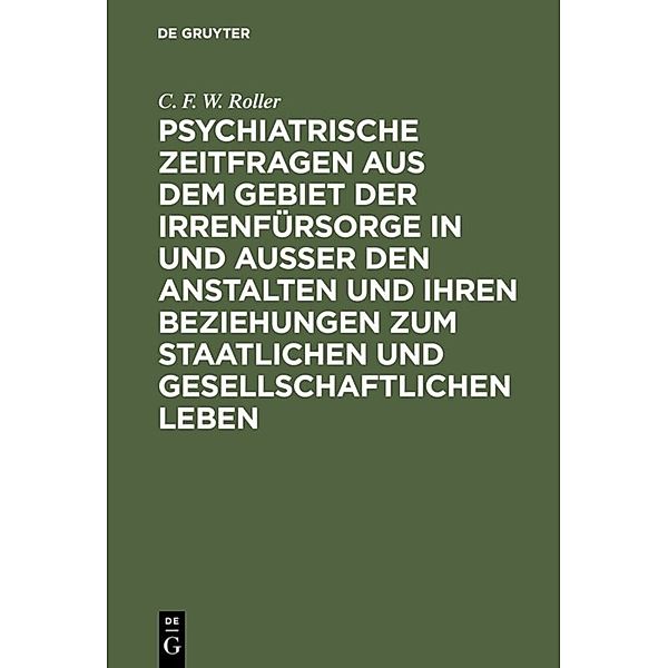 Psychiatrische Zeitfragen aus dem Gebiet der Irrenfürsorge in und ausser den Anstalten und ihren Beziehungen zum staatlichen und gesellschaftlichen Leben, C. F. W. Roller