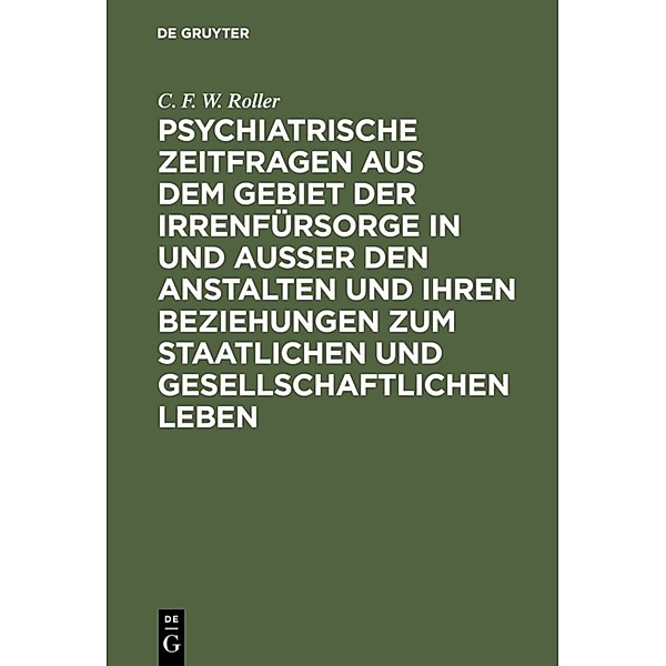 Psychiatrische Zeitfragen aus dem Gebiet der Irrenfürsorge in und ausser den Anstalten und ihren Beziehungen zum staatlichen und gesellschaftlichen Leben, C. F. W. Roller