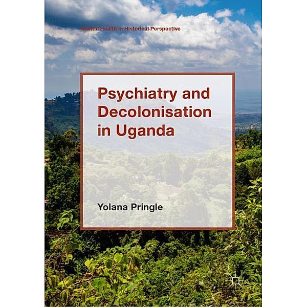 Psychiatry and Decolonisation in Uganda, Yolana Pringle