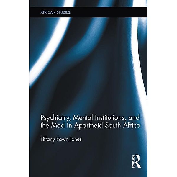 Psychiatry, Mental Institutions, and the Mad in Apartheid South Africa, Tiffany Fawn Jones