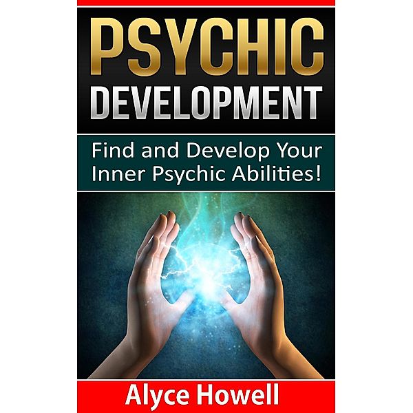 Psychic Development:Find and Develop Your Inner Psychic Abilities, Alyce Howell