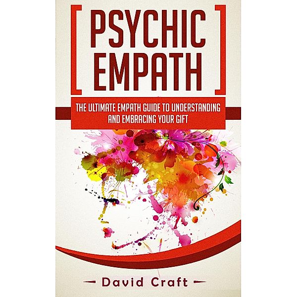 Psychic Empath: The Ultimate Empath Guide To Understanding And Embracing Your Gift, David Craft