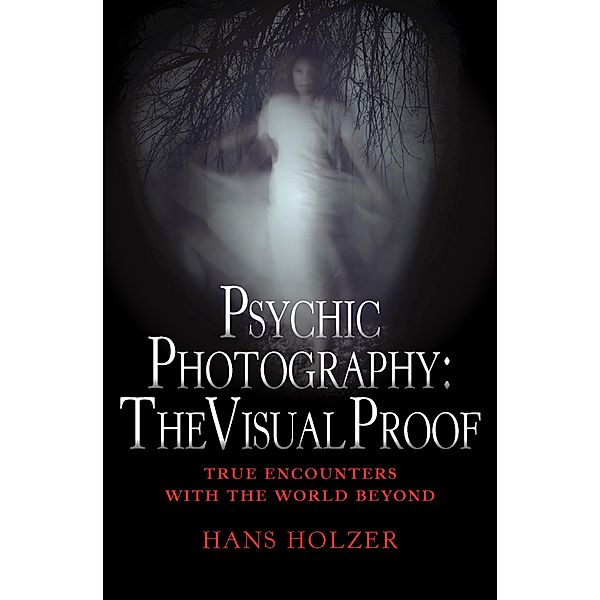 Psychic Photography: The Visual Proof / True Encounters with the World Beyond, Hans Holzer