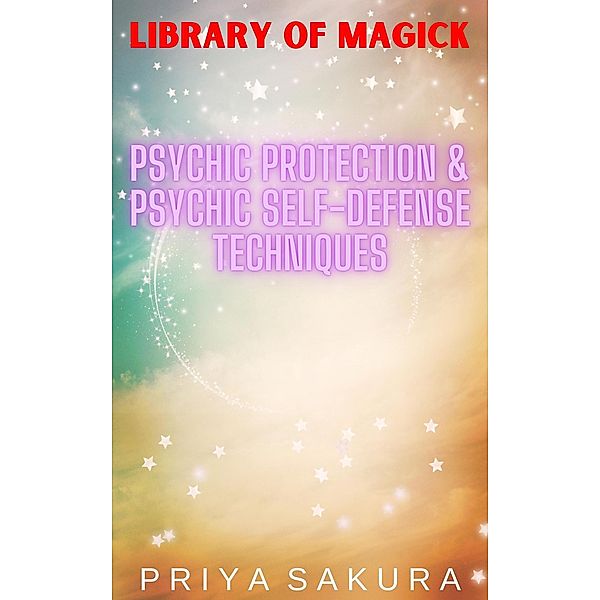 Psychic Protection & Psychic Self-Defense Techniques (Library of Magick, #2) / Library of Magick, Priya Sakura