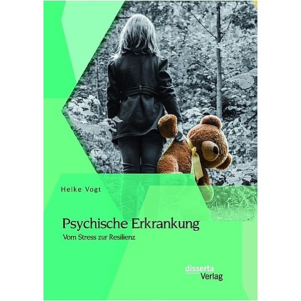 Psychische Erkrankung: Vom Stress zur Resilienz, Heike Vogt