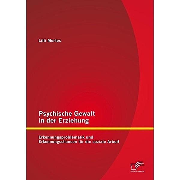 Psychische Gewalt in der Erziehung: Erkennungsproblematik und Erkennungschancen für die soziale Arbeit, Lilli Mertes