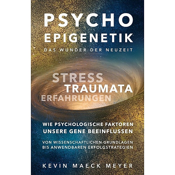 Psycho Epigenetik-Das Wunder der Neuzeit, Kevin Maeck Meyer