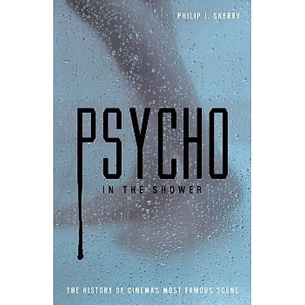 Psycho in the Shower: The History of Cinema's Most Famous Scene, Philip J. Skerry