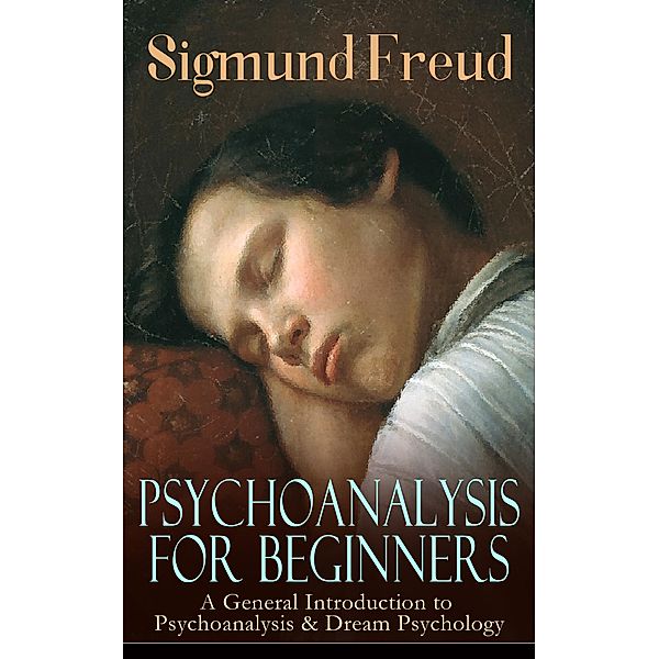 PSYCHOANALYSIS FOR BEGINNERS: A General Introduction to Psychoanalysis & Dream Psychology, Sigmund Freud