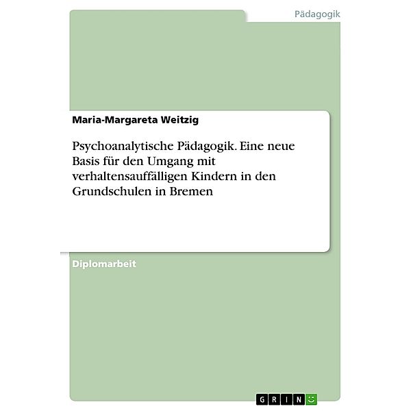 Psychoanalytische Pädagogik - Eine neue Basis für den Umgang mit verhaltensauffälligen Kindern in den Grundschulen  in Bremen, Maria-Margareta Weitzig