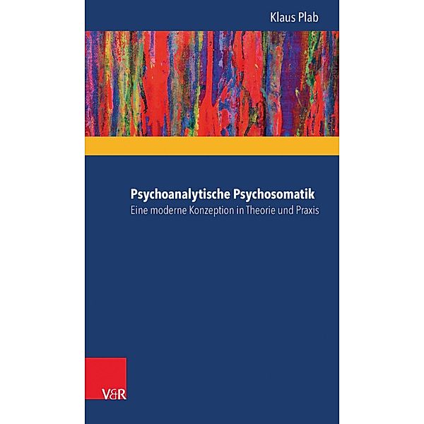 Psychoanalytische Psychosomatik - eine moderne Konzeption in Theorie und Praxis, Klaus Plab