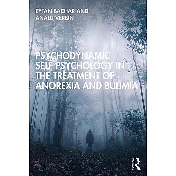 Psychodynamic Self Psychology in the Treatment of Anorexia and Bulimia, Eytan Bachar, Analu Verbin