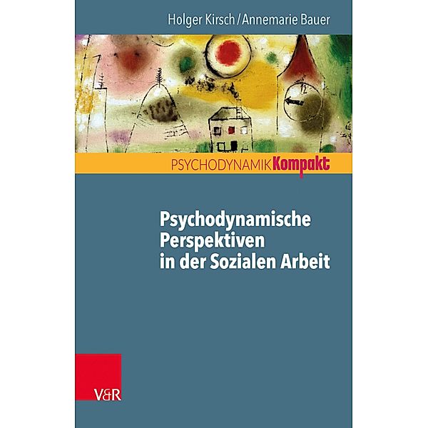 Psychodynamische Perspektiven in der Sozialen Arbeit / Psychodynamik kompakt, Holger Kirsch, Annemarie Bauer