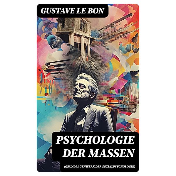 Psychologie der Massen (Grundlagenwerk der Sozialpsychologie), Gustave Le Bon