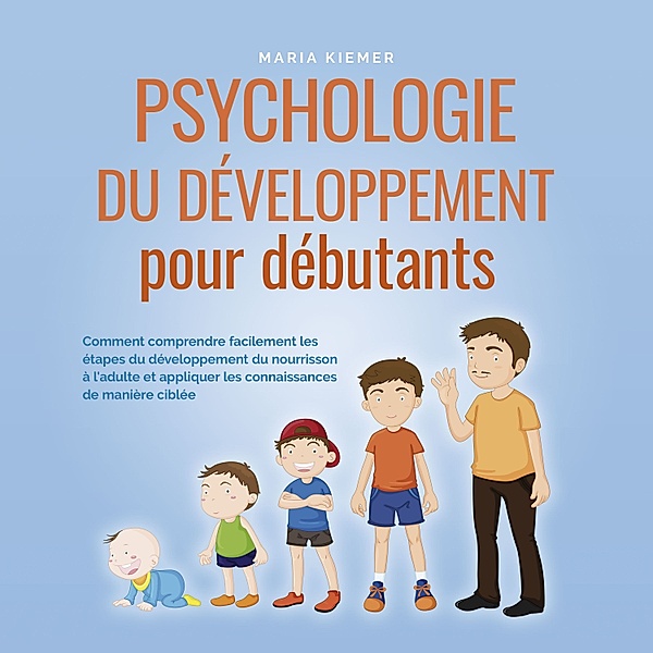 Psychologie du développement pour débutants: Comment comprendre facilement les étapes du développement du nourrisson à l'adulte et appliquer les connaissances de manière ciblée, Maria Kiemer