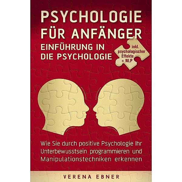 Psychologie für Anfänger - Einführung in die Psychologie - Wie Sie durch positive Psychologie Ihr Unterbewusstsein programmieren und Manipulationstechniken erkennen - inkl. psychologischer Effekte, Verena Ebner