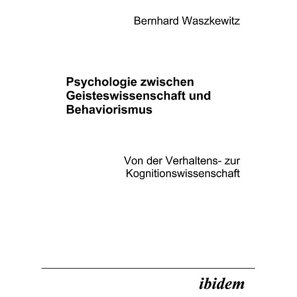 Psychologie zwischen Geisteswissenschaft und Behaviorismus. Von der Verhaltens- zur Kognitionswissenschaft, Bernhard Waszkewitz