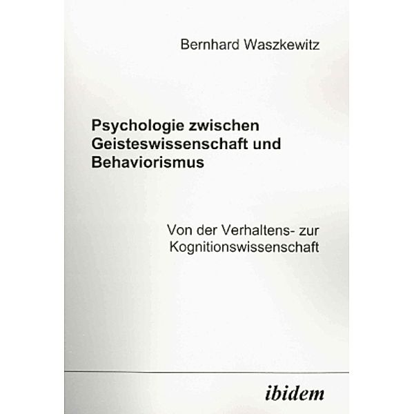 Psychologie zwischen Geisteswissenschaft und Behaviorismus. Von der Verhaltens- zur Kognitionswissenschaft, Bernhard Waszkewitz