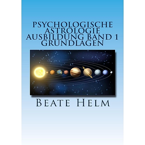 Psychologische Astrologie - Ausbildung Band 1: Grundlagen der Astrologie, Beate Helm