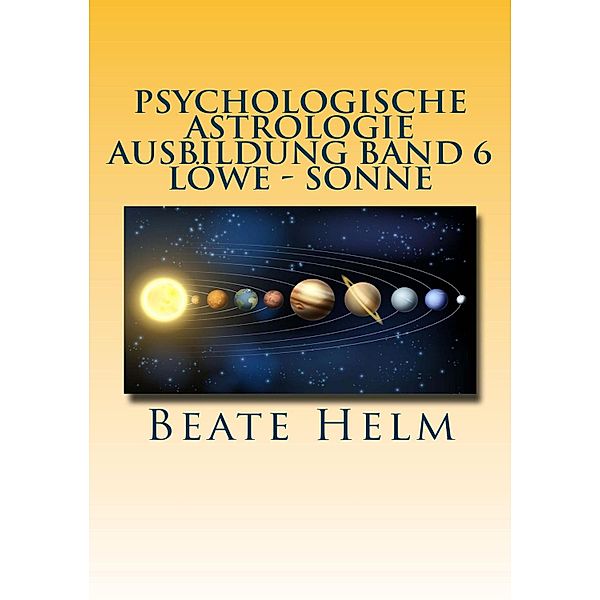 Psychologische Astrologie - Ausbildung Band 6 Löwe - Sonne, Beate Helm