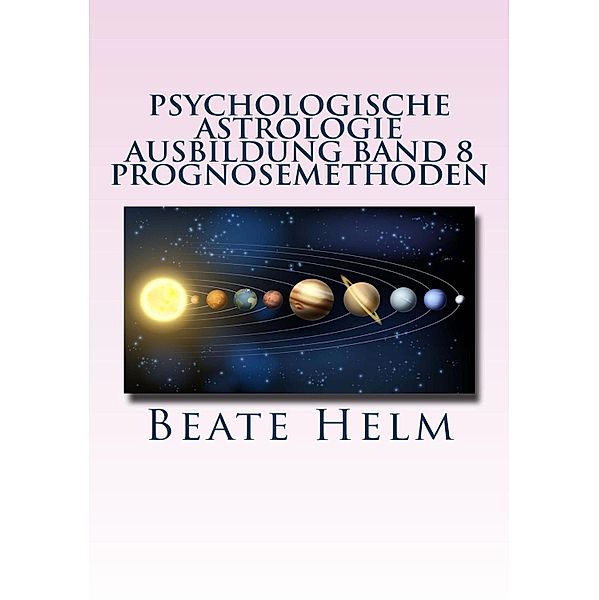 Psychologische Astrologie - Ausbildung Band 8: Prognosemethoden, Beate Helm