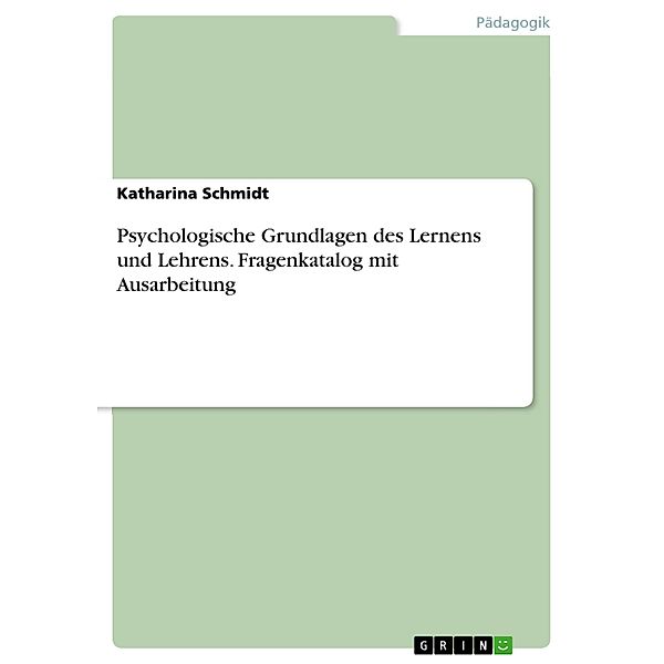 Psychologische Grundlagen des Lernens und Lehrens. Fragenkatalog mit Ausarbeitung, Katharina Schmidt