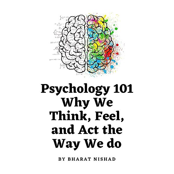 Psychology 101: Why We Think, Feel, and Act the Way We do, Bharat Nishad